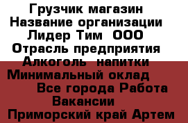 Грузчик магазин › Название организации ­ Лидер Тим, ООО › Отрасль предприятия ­ Алкоголь, напитки › Минимальный оклад ­ 26 900 - Все города Работа » Вакансии   . Приморский край,Артем г.